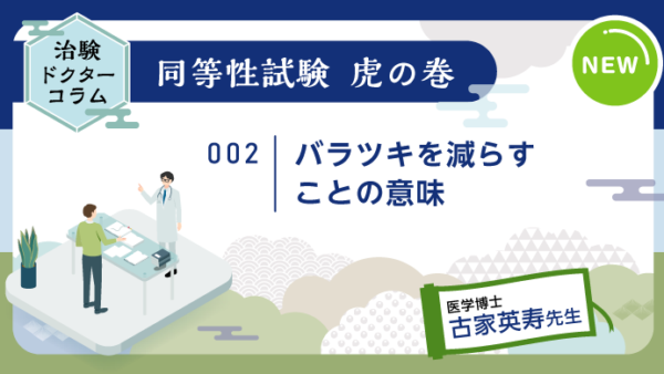 治験ドクターコラム 同等性試験 虎の巻｜002｜バラツキを減らすことの意味