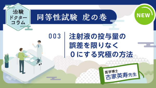 治験ドクターコラム 同等性試験 虎の巻｜003｜注射液の投与量の誤差を限りなく０にする究極の方法